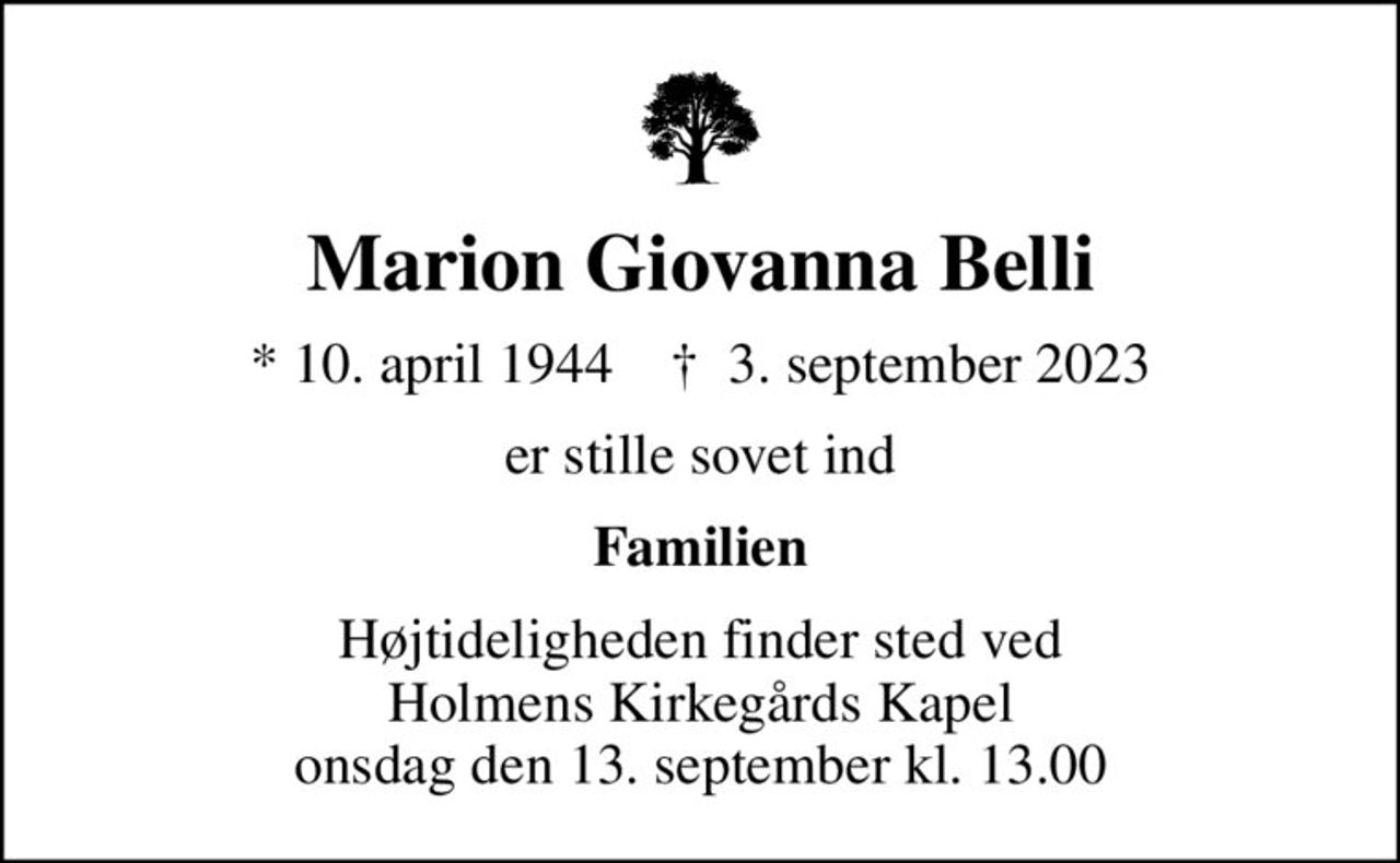 Marion Giovanna Belli
* 10. april 1944    ✝ 3. september 2023
er stille sovet ind
Familien
Højtideligheden finder sted ved Holmens Kirkegårds Kapel  onsdag den 13. september kl. 13.00