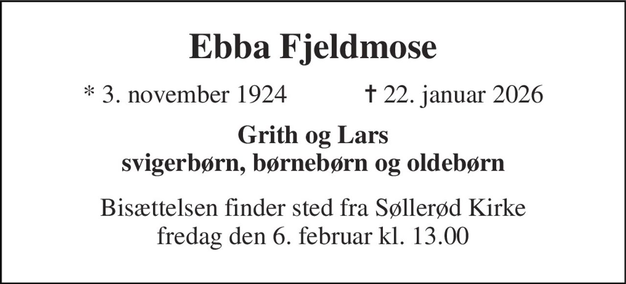 Ebba Fjeldmose 
*​ 3. november 1924​            ✝​ 22. januar 2026 
Grith og Lars svigerbørn, børnebørn og oldebørn 
Bisættelsen​ finder sted fra Søllerød Kirke​ fredag den 6. februar​ kl. 13.00