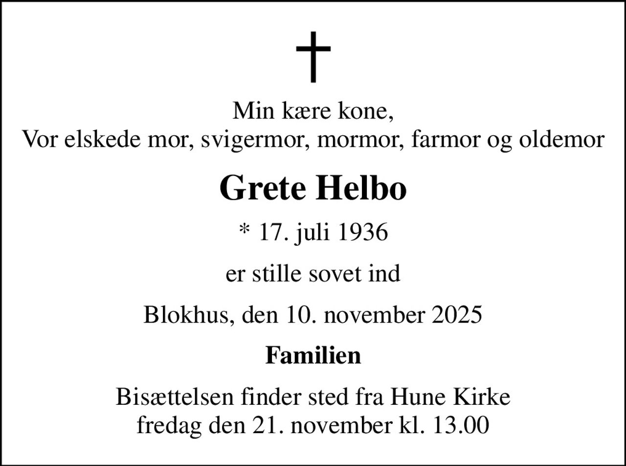 Min kære kone, Vor elskede mor, svigermor, mormor, farmor og oldemor
Grete Helbo
* 17. juli 1936
er stille sovet ind
Blokhus, den 10. november 2025
Familien
Bisættelsen finder sted fra Hune Kirke  fredag den 21. november kl. 13.00