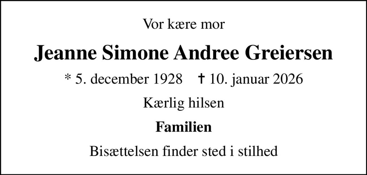 Vor kære mor
Jeanne Simone Andree Greiersen
* 5. december 1928    ✝ 10. januar 2026
Kærlig hilsen
Familien
Bisættelsen finder sted i stilhed