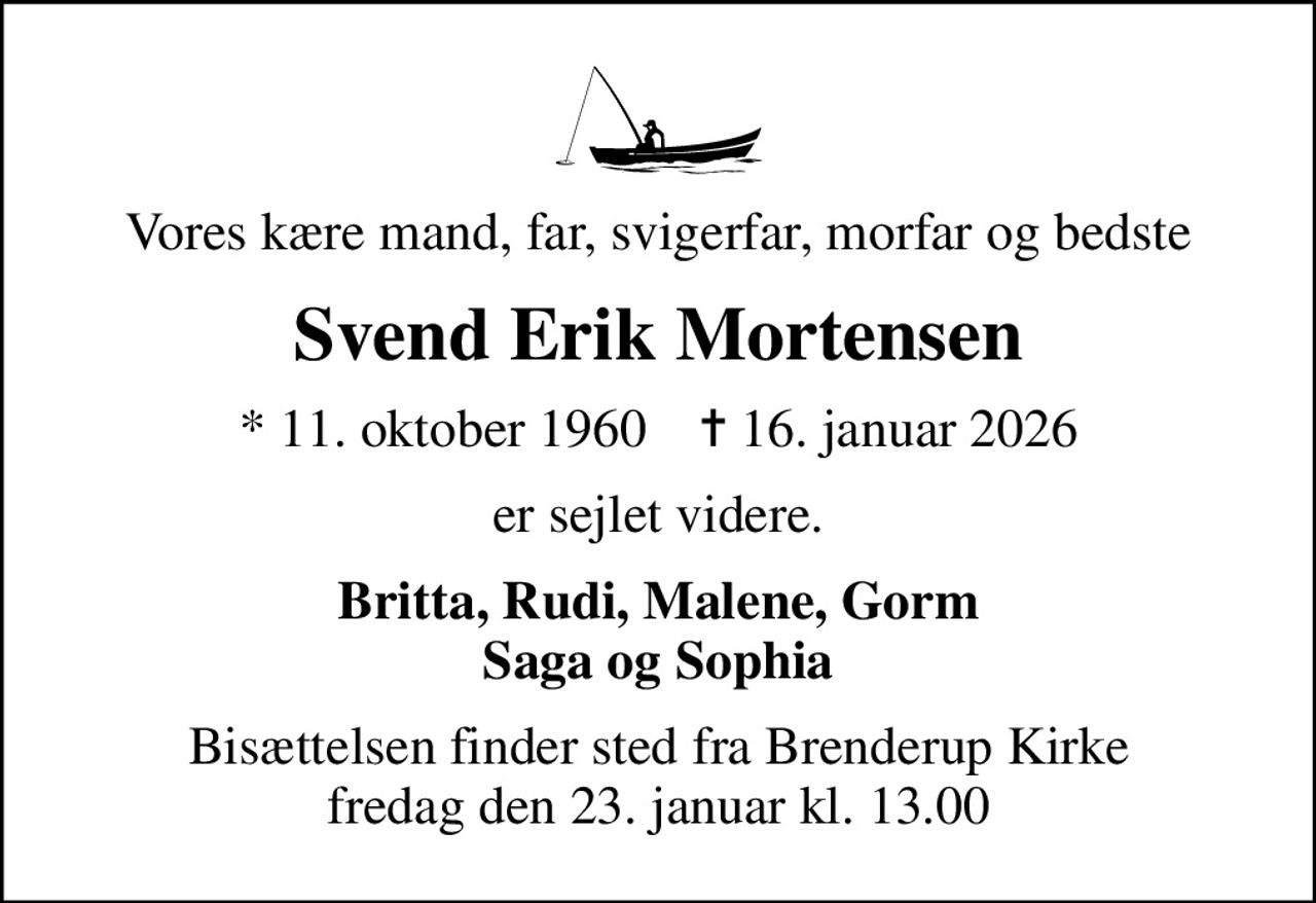 Vores kære mand, far, svigerfar, morfar og bedste
Svend Erik Mortensen
* 11. oktober 1960    ✝ 16. januar 2026
er sejlet videre.
Britta, Rudi, Malene, Gorm Saga og Sophia
Bisættelsen finder sted fra Brenderup Kirke  fredag den 23. januar kl. 13.00