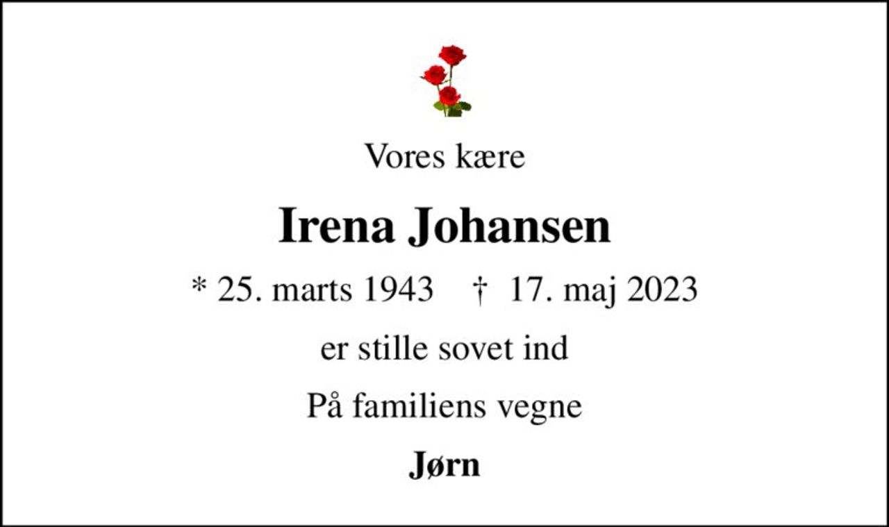 Vores kære
Irena Johansen
* 25. marts 1943    ✝ 17. maj 2023
er stille sovet ind
På familiens vegne
Jørn