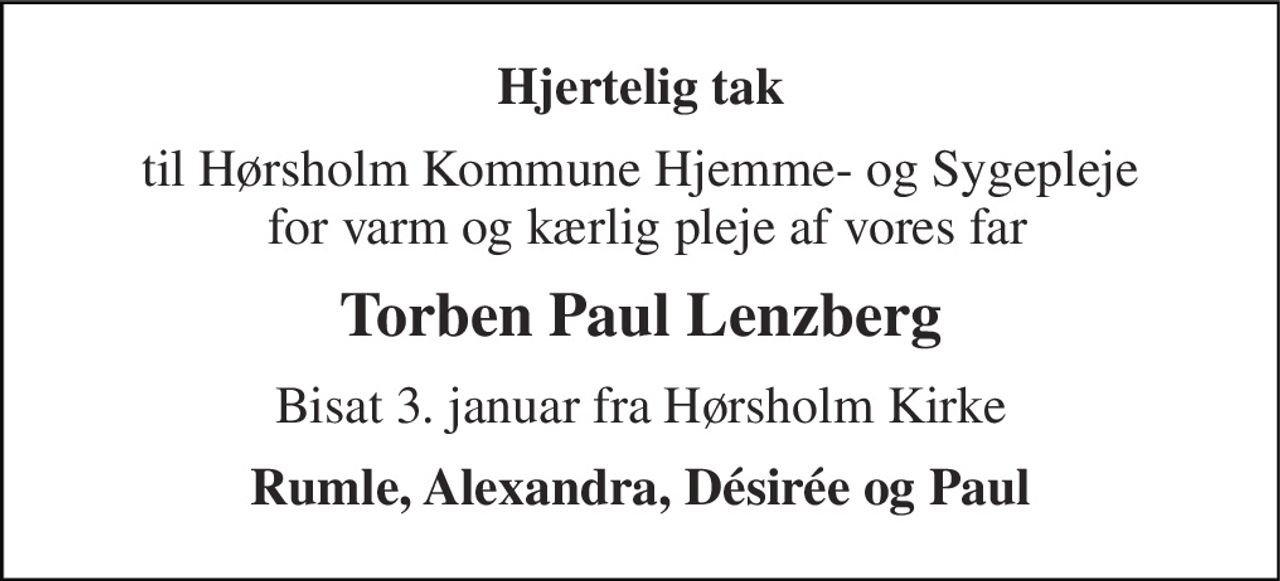 Hjertelig tak 
til Hørsholm Kommune Hjemme- og Sygepleje  for varm og kærlig pleje af vores far 
Torben Paul Lenzberg 
Bisat 3. januar fra Hørsholm Kirke 
Rumle, Alexandra, Désirée og Paul