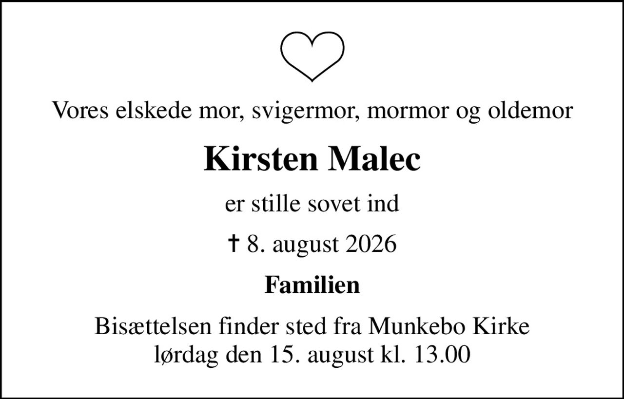 Vores elskede mor, svigermor, mormor og oldemor
Kirsten Malec
er stille sovet ind
✝ 8. august 2026
Familien
Bisættelsen finder sted fra Munkebo Kirke  lørdag den 15. august kl. 13.00
