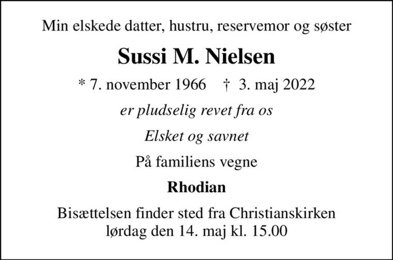 Min elskede datter, hustru, reservemor og søster
Sussi M. Nielsen
* 7. november 1966    ✝ 3. maj 2022
er pludselig revet fra os
Elsket og savnet
På familiens vegne
Rhodian
Bisættelsen finder sted fra Christianskirken  lørdag den 14. maj kl. 15.00