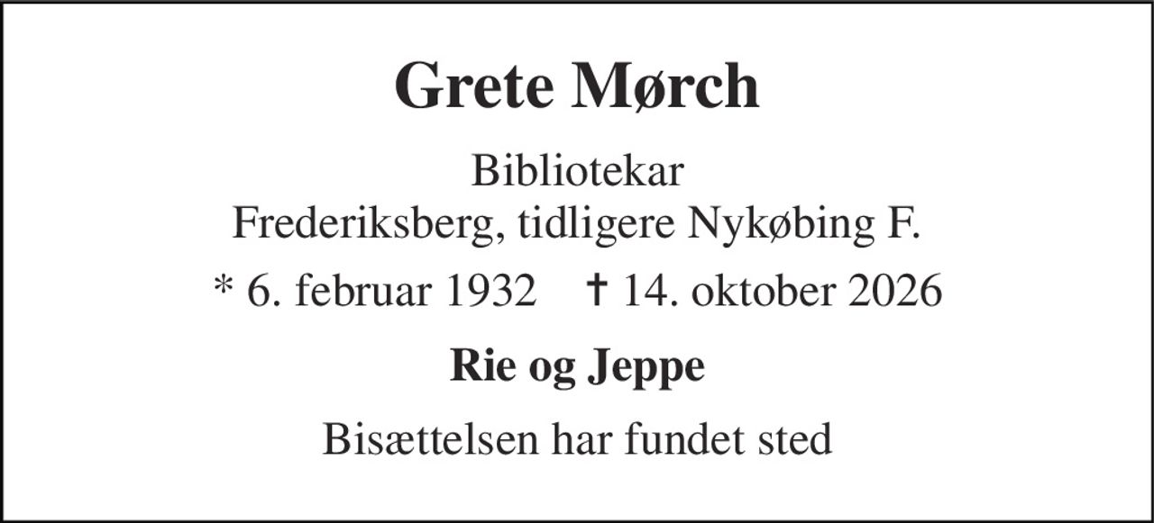 Grete Mørch 
Bibliotekar Frederiksberg, tidligere Nykøbing F. 
* 6. februar 1932    ✝ 14. oktober 2026 
Rie og Jeppe 
Bisættelsen har fundet sted