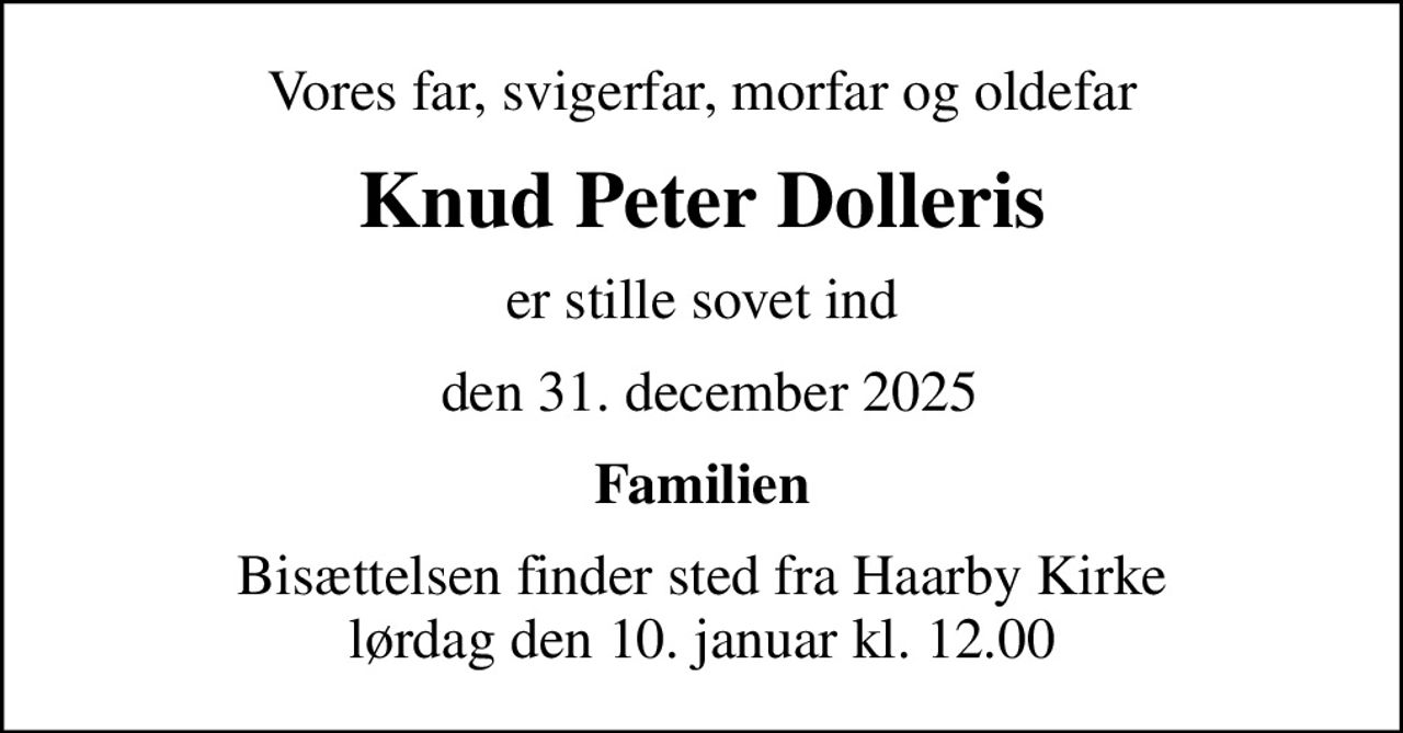 Vores far, svigerfar, morfar og oldefar
Knud Peter Dolleris
er stille sovet ind
 den 31. december 2025
Familien
Bisættelsen finder sted fra Haarby Kirke  lørdag den 10. januar kl. 12.00