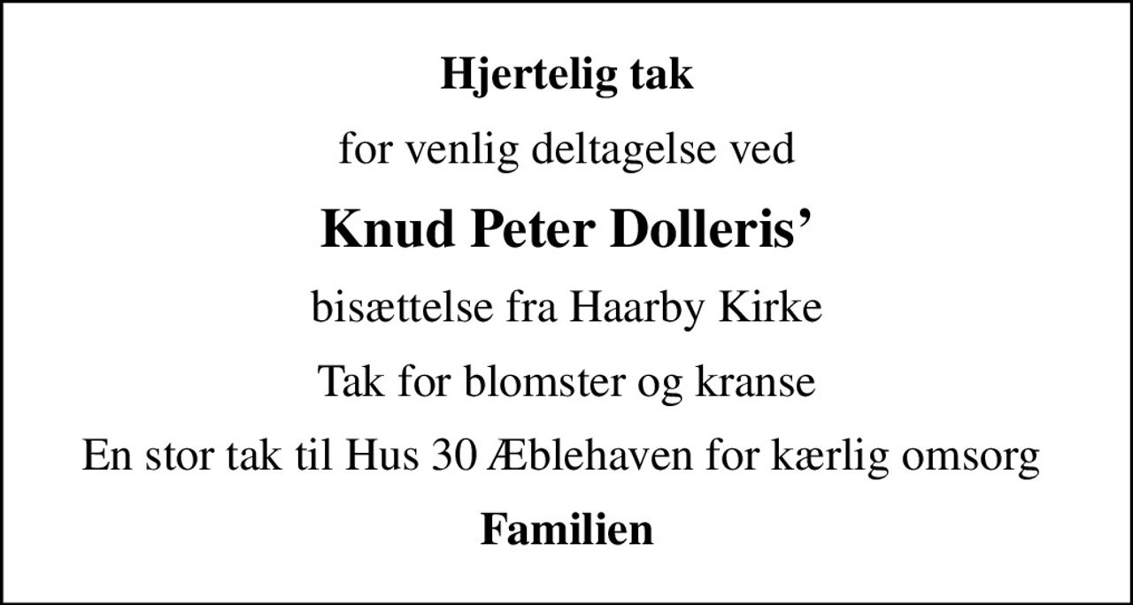 Hjertelig tak
for venlig deltagelse ved
Knud Peter Dolleris
bisættelse fra Haarby Kirke
Tak for blomster og kranse
En stor tak til Hus 30 Æblehaven for kærlig omsorg 
Familien