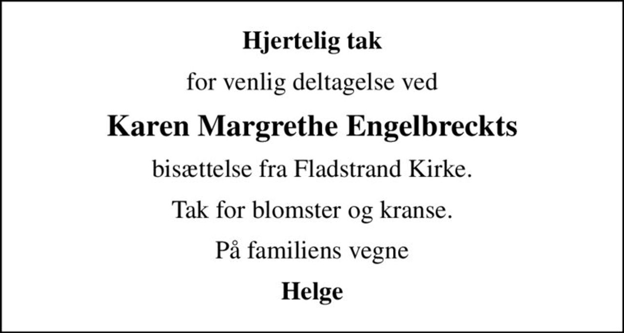 Hjertelig tak
for venlig deltagelse ved
Karen Margrethe Engelbreckts
bisættelse fra Fladstrand Kirke.
Tak for blomster og kranse.
På familiens vegne
Helge