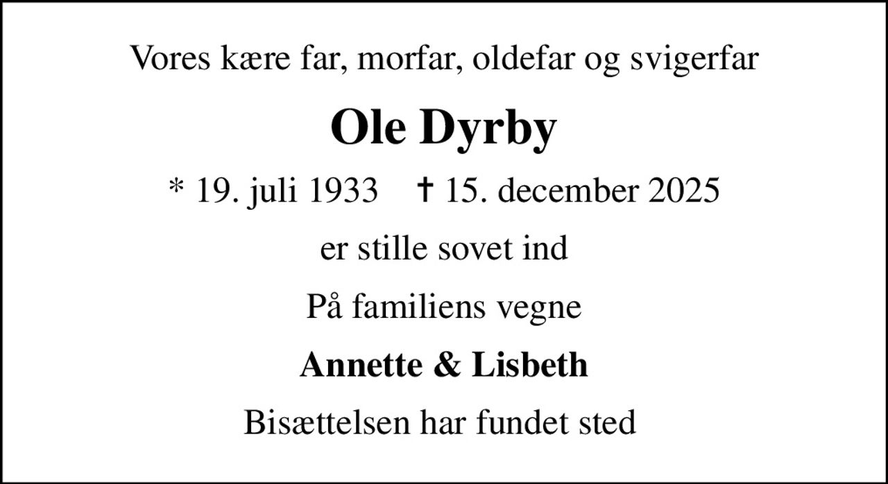 Vores kære far, morfar, oldefar og svigerfar
Ole Dyrby
* 19. juli 1933    ✝ 15. december 2025
er stille sovet ind
På familiens vegne
Annette & Lisbeth
Bisættelsen har fundet sted