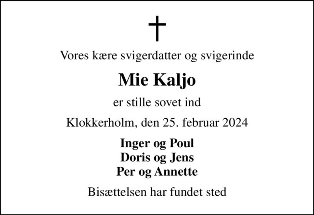 Vores kære svigerdatter og svigerinde
Mie Kaljo
er stille sovet ind
Klokkerholm, den 25. februar 2024
Inger og Poul Doris og Jens Per og Annette
Bisættelsen har fundet sted