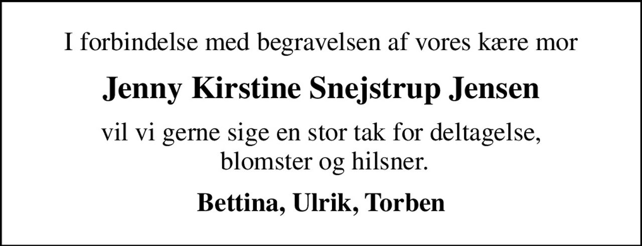 I forbindelse med begravelsen af vores kære mor
Jenny Kirstine Snejstrup Jensen
vil vi gerne sige en stor tak for deltagelse,  blomster og hilsner.
Bettina, Ulrik, Torben