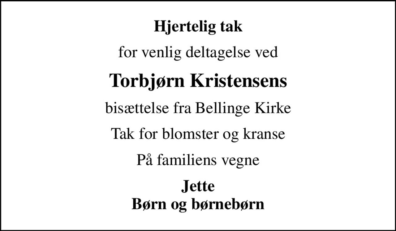 Hjertelig tak
for venlig deltagelse ved
Torbjørn Kristensens
bisættelse fra Bellinge Kirke
Tak for blomster og kranse
På familiens vegne
Jette Børn og børnebørn