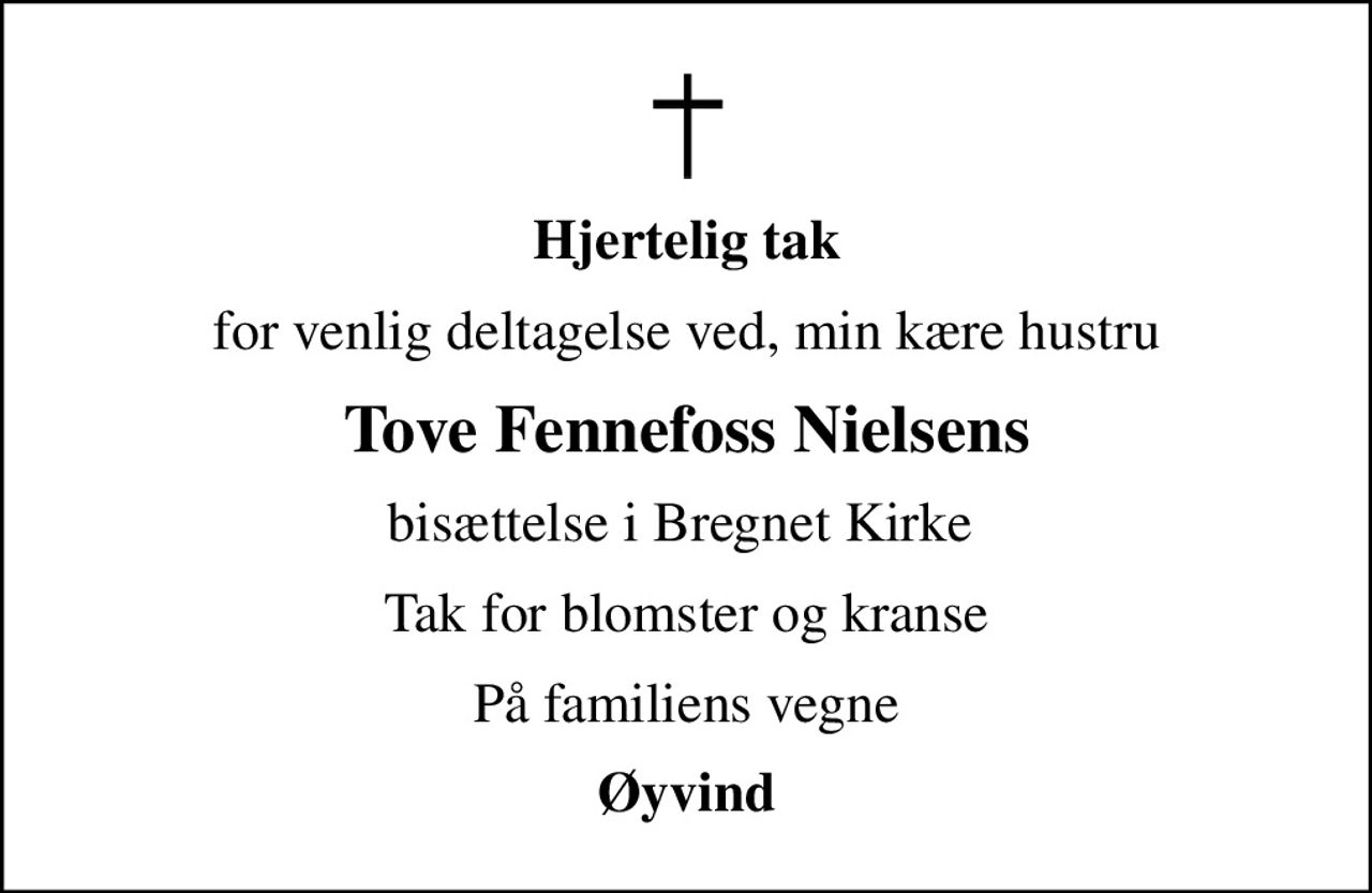 Hjertelig tak
for venlig deltagelse ved, min kære hustru
Tove Fennefoss Nielsens
bisættelse i Bregnet Kirke 
Tak for blomster og kranse
På familiens vegne
Øyvind