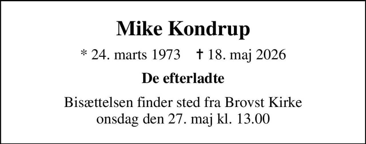 Mike Kondrup
* 24. marts 1973    ✝ 18. maj 2026
De efterladte
Bisættelsen finder sted fra Brovst Kirke  onsdag den 27. maj kl. 13.00