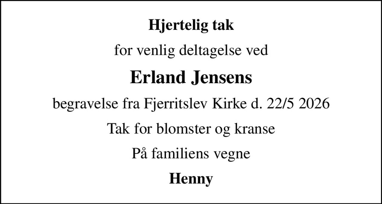 Hjertelig tak
for venlig deltagelse ved
Erland Jensens
begravelse fra Fjerritslev Kirke d. 22/5 2026
Tak for blomster og kranse
På familiens vegne
Henny