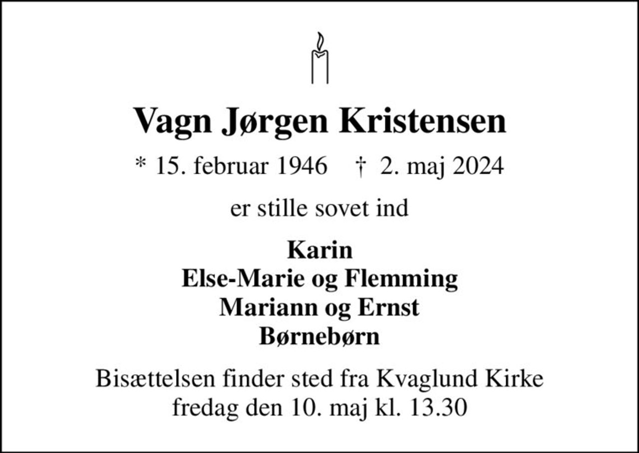 Vagn Jørgen Kristensen
* 15. februar 1946    ✝ 2. maj 2024
er stille sovet ind
Karin Else-Marie og Flemming Mariann og Ernst Børnebørn
Bisættelsen finder sted fra Kvaglund Kirke  fredag den 10. maj kl. 13.30