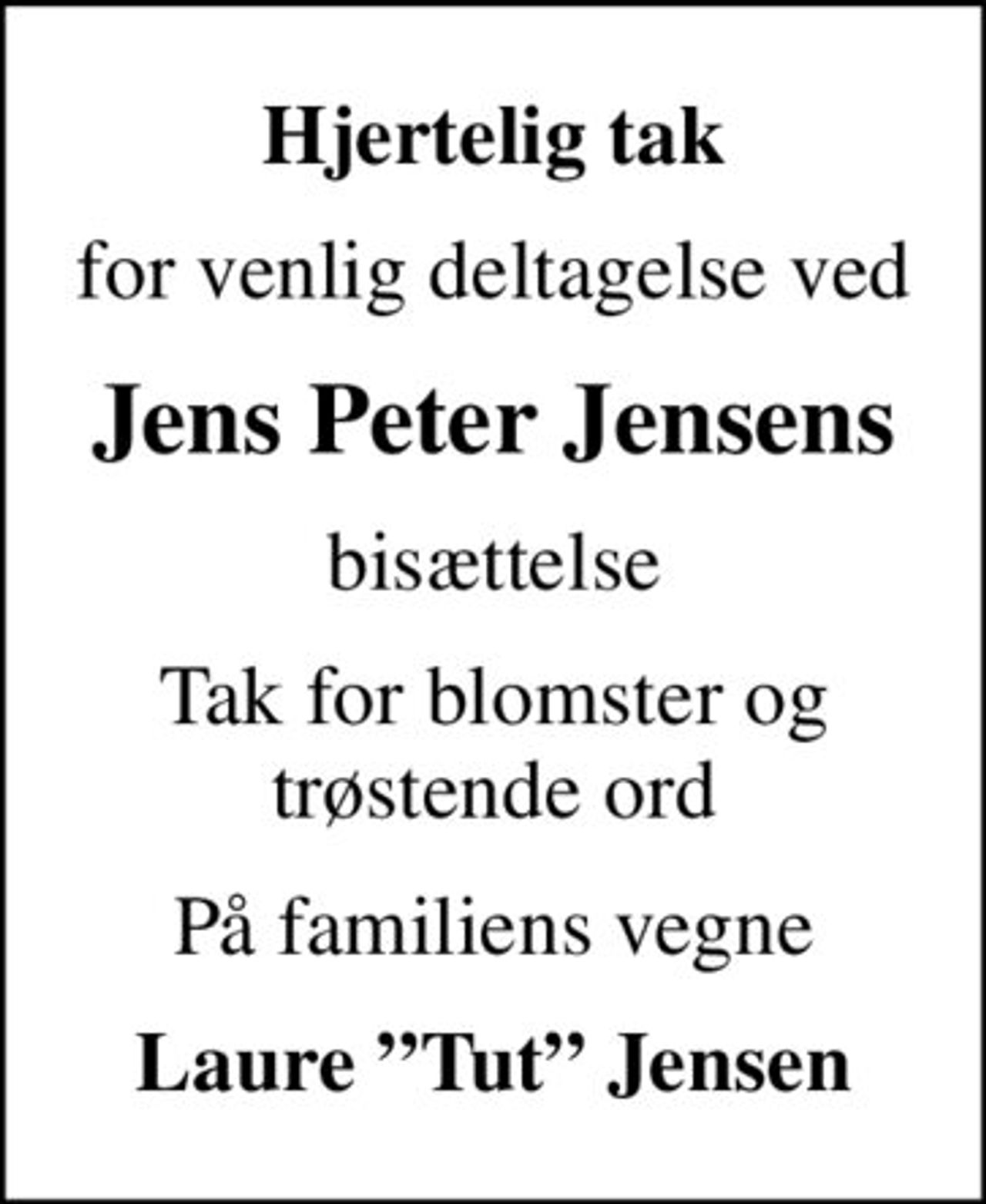 Hjertelig tak
for venlig deltagelse ved
Jens Peter Jensens
bisættelse
Tak for blomster og trøstende ord
På familiens vegne
Laure Tut Jensen