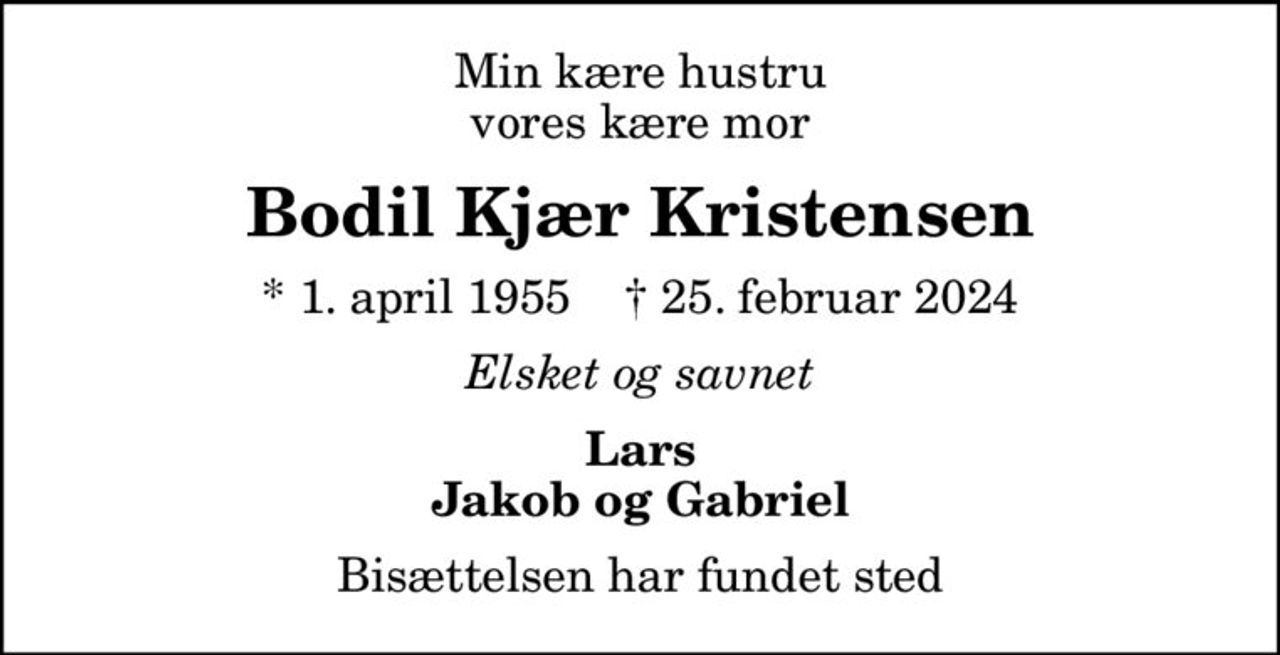 Min kære hustru vores kære mor
Bodil Kjær Kristensen
* 1. april 1955    ✝ 25. februar 2024
Elsket og savnet
Lars Jakob og Gabriel
Bisættelsen har fundet sted