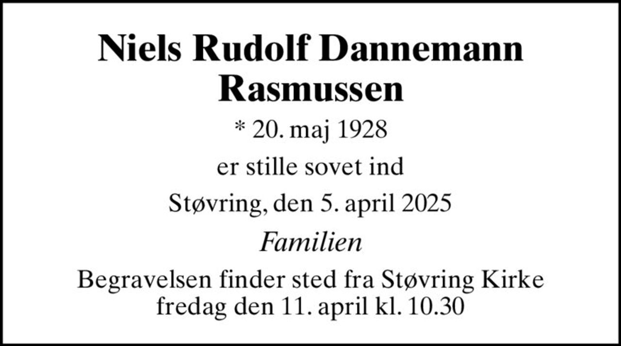 Niels Rudolf Dannemann Rasmussen
* 20. maj 1928
er stille sovet ind
Støvring, den 5. april 2025
Familien
Begravelsen finder sted fra Støvring Kirke  fredag den 11. april kl. 10.30