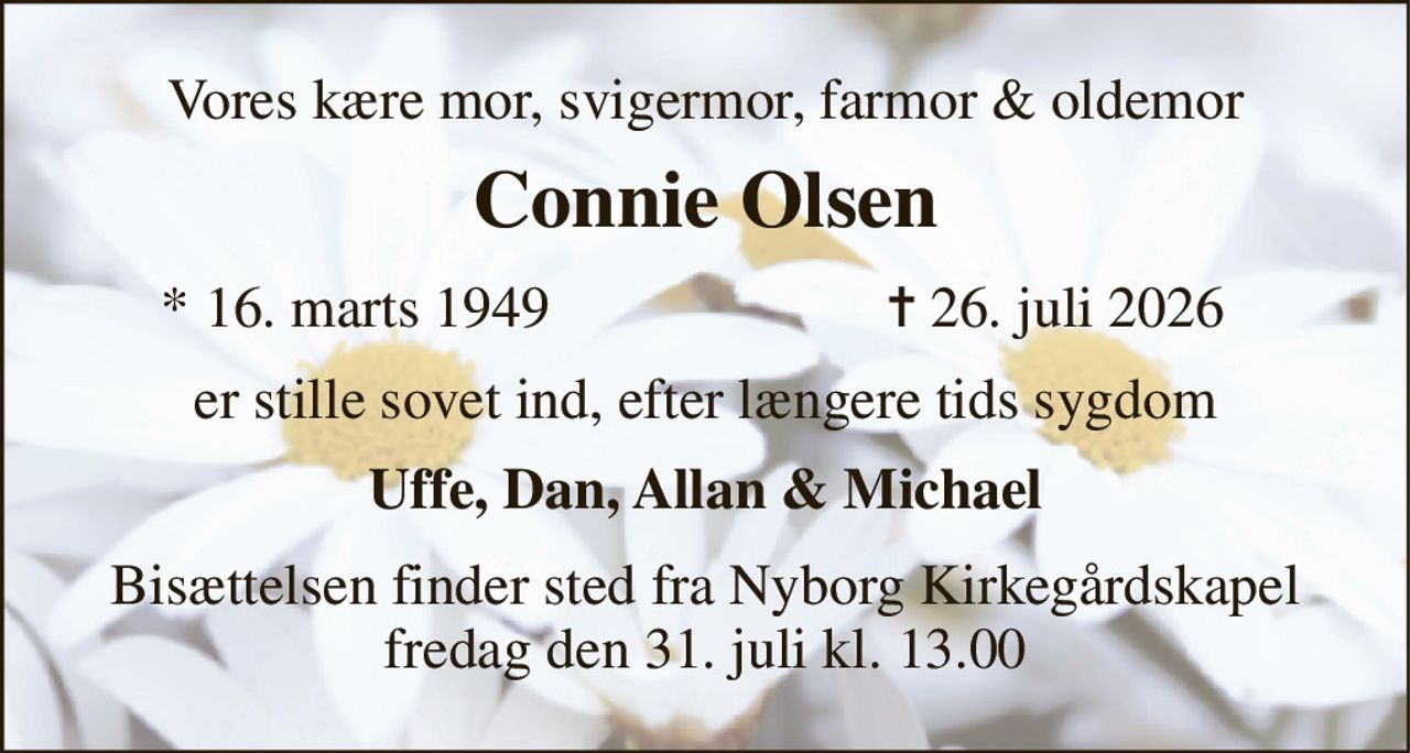 Vores kære mor, svigermor, farmor & oldemor 
Connie Olsen 
*​ 16. marts 1949 
✝​ 26. juli 2026​ 
er stille sovet ind, efter længere tids sygdom 
Uffe, Dan, Allan & Michael 
Bisættelsen​ finder sted fra Nyborg Kirkegårdskapel​ fredag den 31. juli​ kl. 13.00