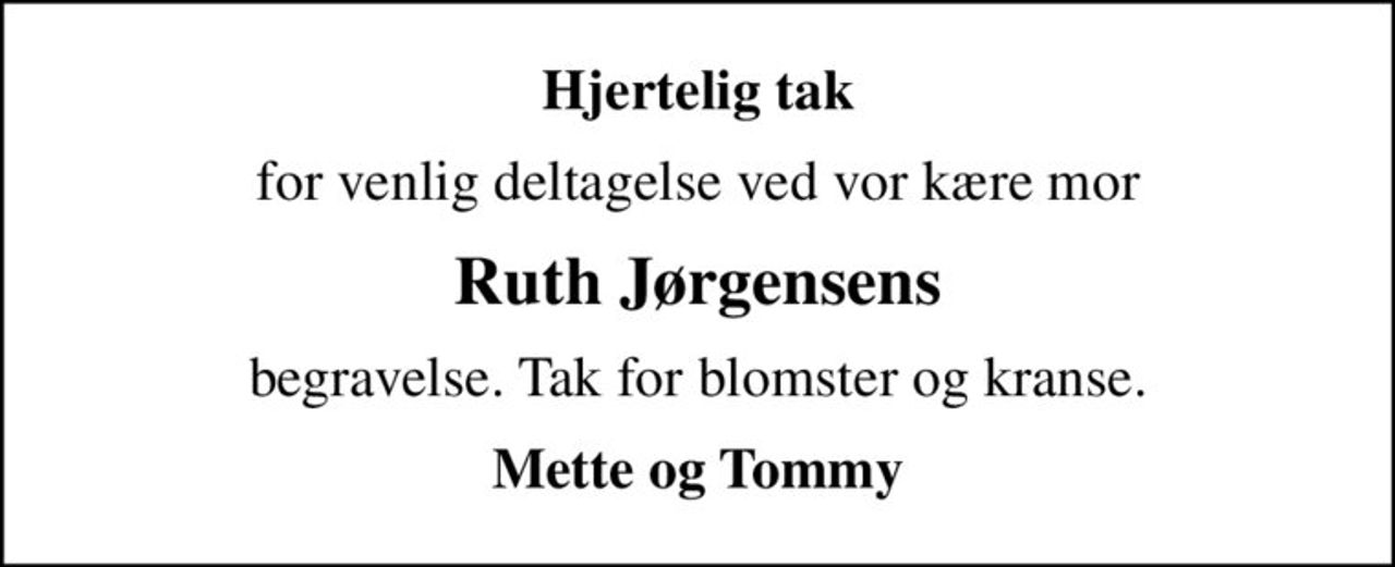 Hjertelig tak
for venlig deltagelse ved vor kære mor
Ruth Jørgensens
begravelse. Tak for blomster og kranse.
Mette og Tommy