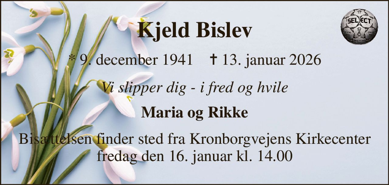 Kjeld Bislev 
*​ 9. december 1941​    ✝​ 13. januar 2026 
Vi slipper dig - i fred og hvile 
Maria og Rikke 
Bisættelsen​ finder sted fra Kronborgvejens Kirkecenter​ fredag den 16. januar​ kl. 14.00
