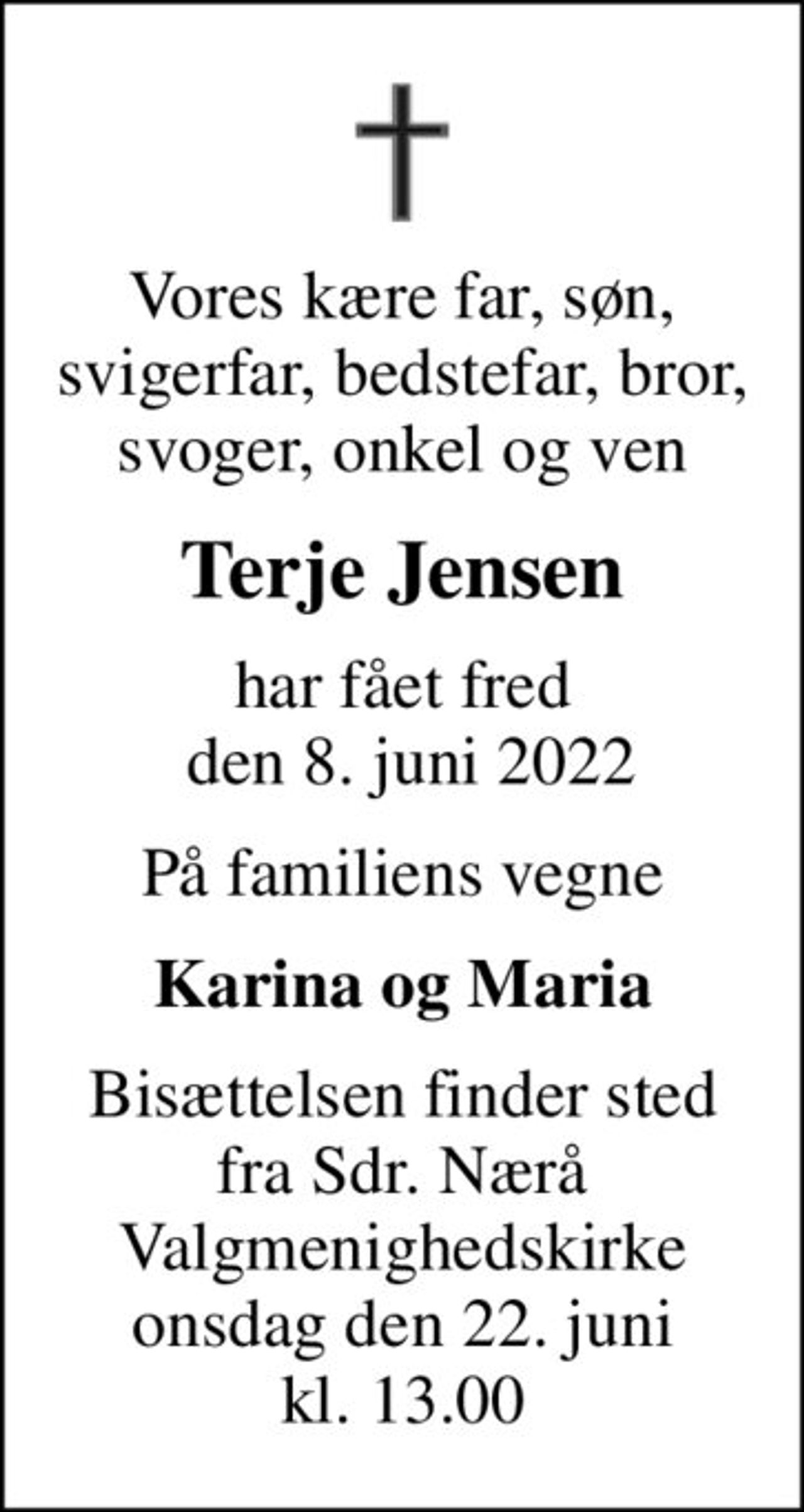 Vores kære far, søn, svigerfar, bedstefar, bror, svoger, onkel og ven
Terje Jensen
har fået fred  den 8. juni 2022
På familiens vegne
Karina og Maria
Bisættelsen finder sted fra Sdr. Nærå Valgmenighedskirke onsdag den 22. juni kl. 13.00