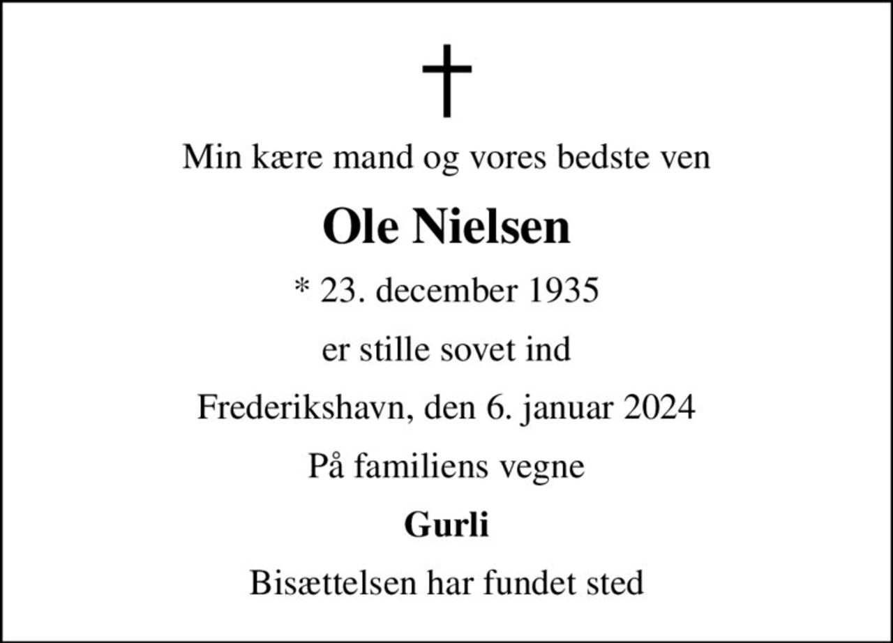 Min kære mand og vores bedste ven
Ole Nielsen
* 23. december 1935
er stille sovet ind
Frederikshavn, den 6. januar 2024
På familiens vegne
Gurli
Bisættelsen har fundet sted