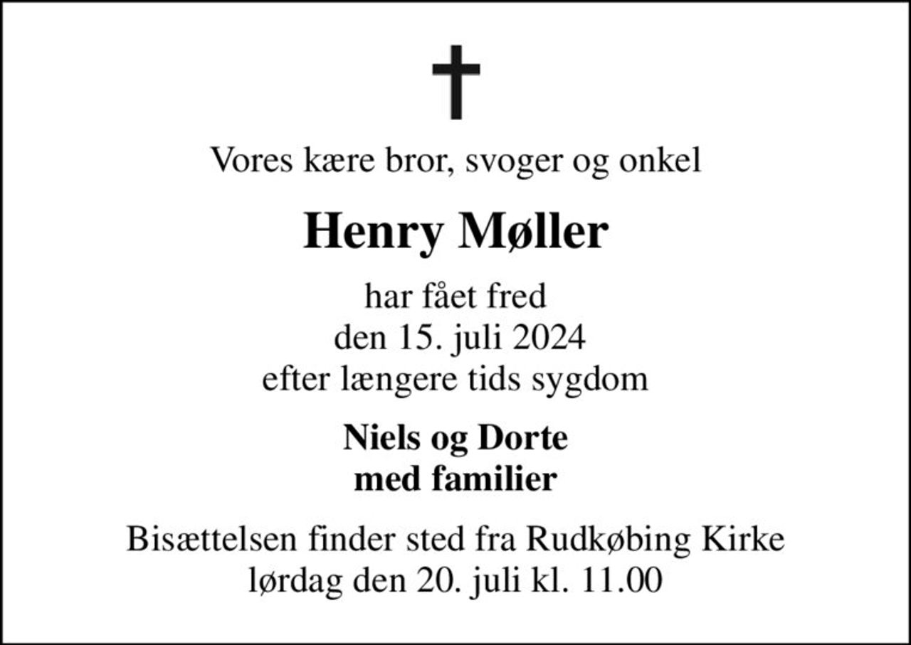 Vores kære bror, svoger og onkel
Henry Møller
har fået fred  den 15. juli 2024 efter længere tids sygdom
Niels og Dorte med familier
Bisættelsen finder sted fra Rudkøbing Kirke  lørdag den 20. juli kl. 11.00