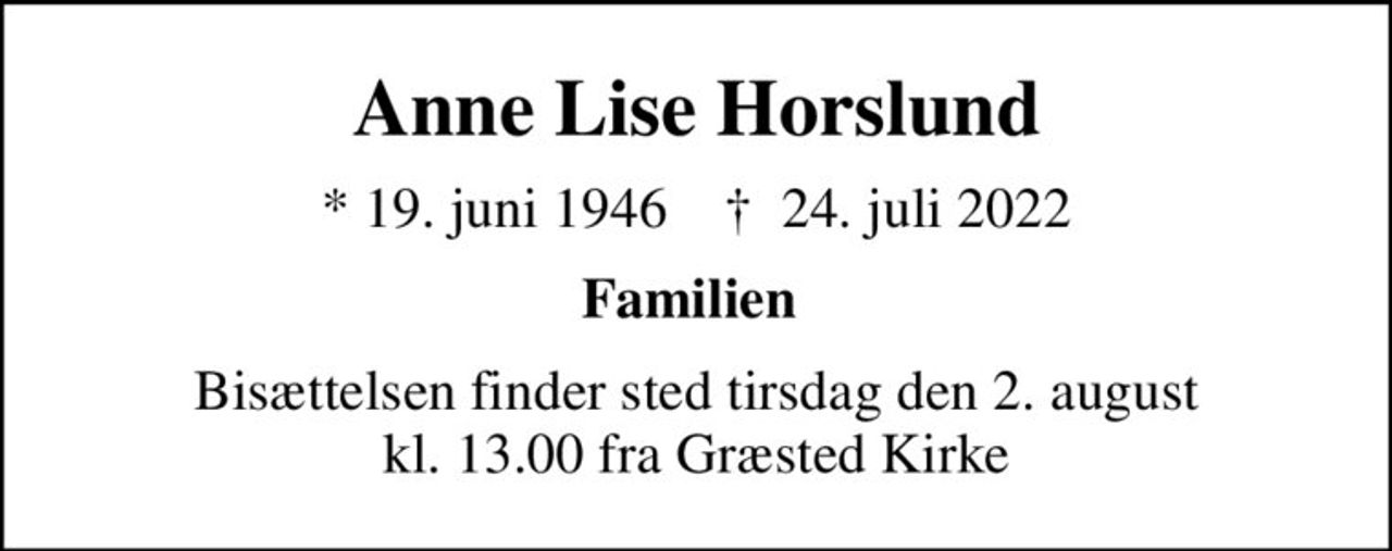 Anne Lise Horslund
* 19. juni 1946    ✝ 24. juli 2022
Familien 
Bisættelsen finder sted tirsdag den 2. august kl. 13.00 fra Græsted Kirke