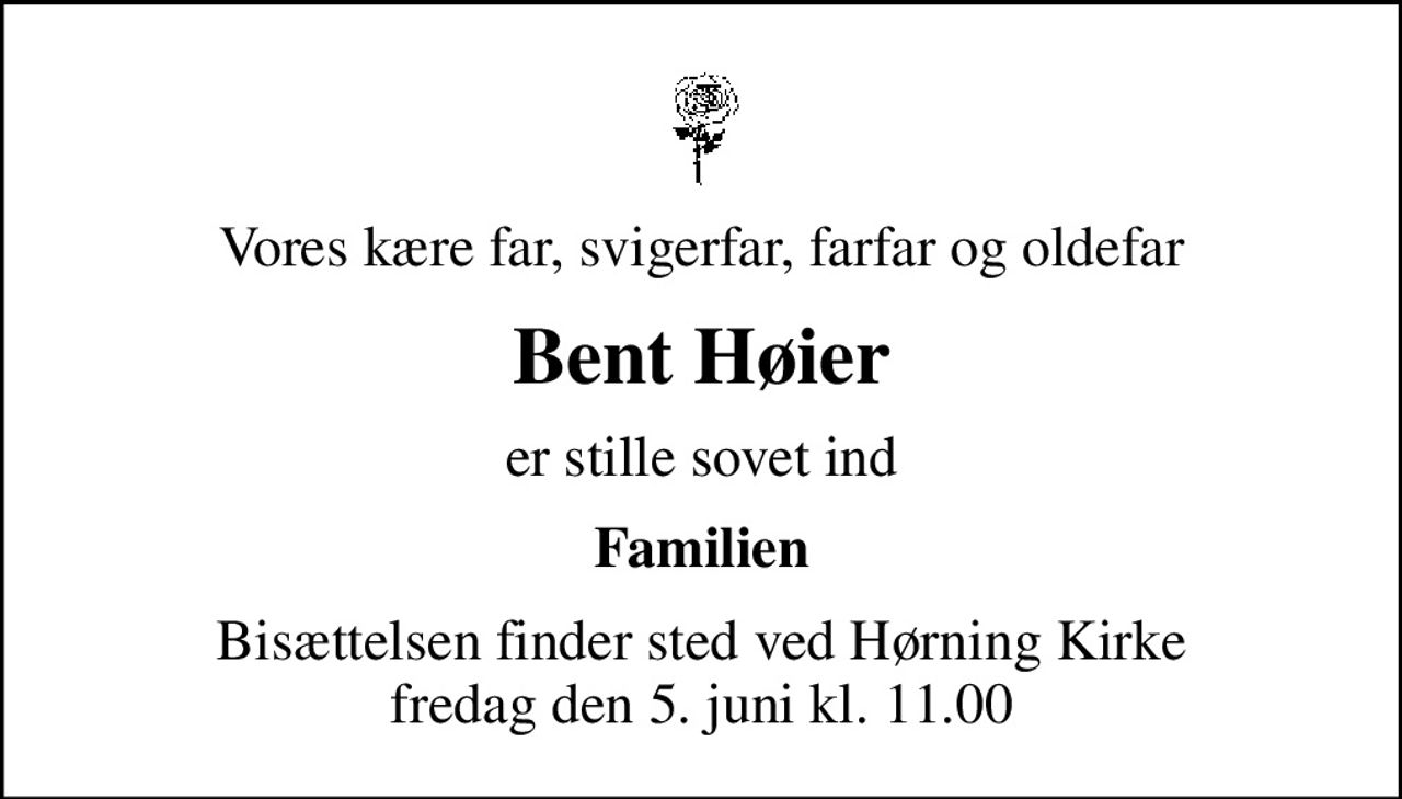 Vores kære far, svigerfar, farfar og oldefar
Bent Høier
er stille sovet ind
Familien
Bisættelsen finder sted ved Hørning Kirke  fredag den 5. juni kl. 11.00