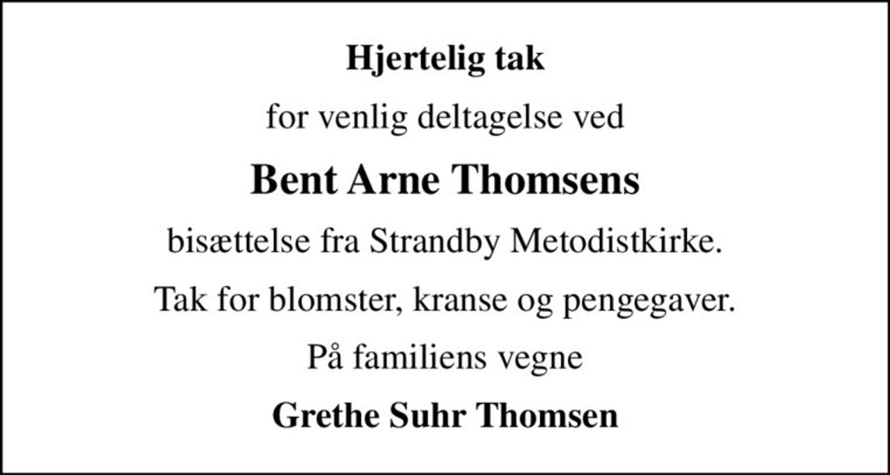 Hjertelig tak
for venlig deltagelse ved
Bent Arne Thomsens
bisættelse fra Strandby Metodistkirke.
Tak for blomster, kranse og pengegaver.
På familiens vegne
Grethe Suhr Thomsen