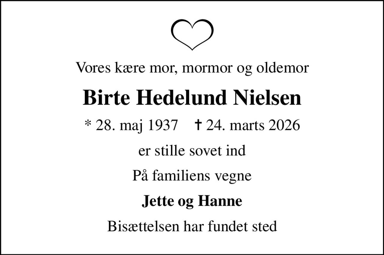 Vores kære mor, mormor og oldemor
Birte Hedelund Nielsen
* 28. maj 1937    ✝ 24. marts 2026
er stille sovet ind
På familiens vegne
Jette og Hanne
Bisættelsen har fundet sted