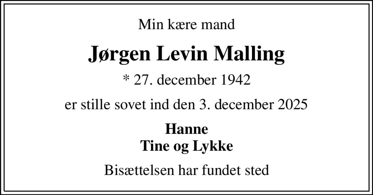 Min kære mand
Jørgen Levin Malling
* 27. december 1942
er stille sovet ind den 3. december 2025
Hanne Tine og Lykke
Bisættelsen har fundet sted