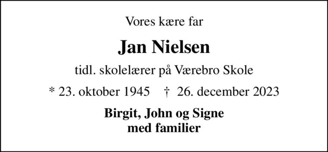 Vores kære far
Jan Nielsen
tidl. skolelærer på Værebro Skole
* 23. oktober 1945    ✝ 26. december 2023
Birgit, John og Signe med familier