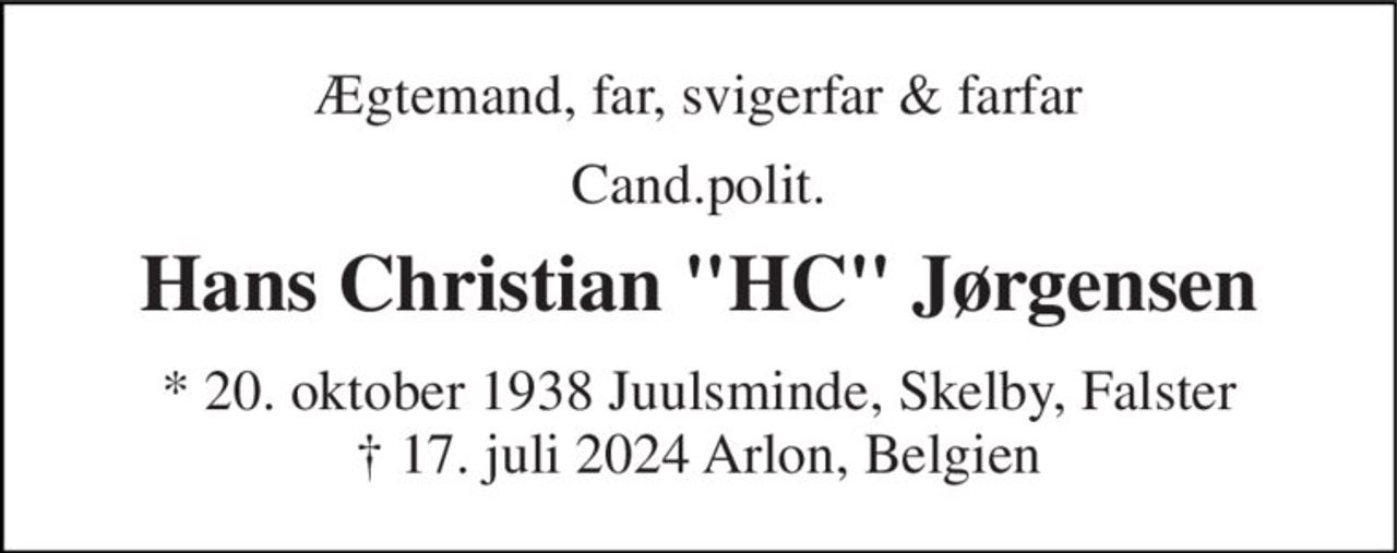 Ægtemand, far, svigerfar & farfar 
Cand.polit. 
Hans Christian "HC" Jørgensen 
★ 20. oktober 1938 Juulsminde, Skelby, Falster ✝ 17. juli 2024 Arlon, Belgien
