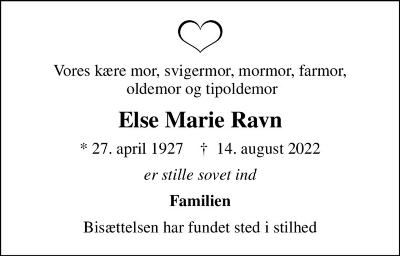 Vores kære mor, svigermor, mormor, farmor,  oldemor og tipoldemor
Else Marie Ravn
* 27. april 1927    ✝ 14. august 2022
er stille sovet ind
Familien
Bisættelsen har fundet sted i stilhed