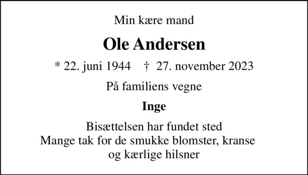 Min kære mand
Ole Andersen
* 22. juni 1944    ✝ 27. november 2023
På familiens vegne
Inge
Bisættelsen har fundet sted Mange tak for de smukke blomster, kranse     og kærlige hilsner