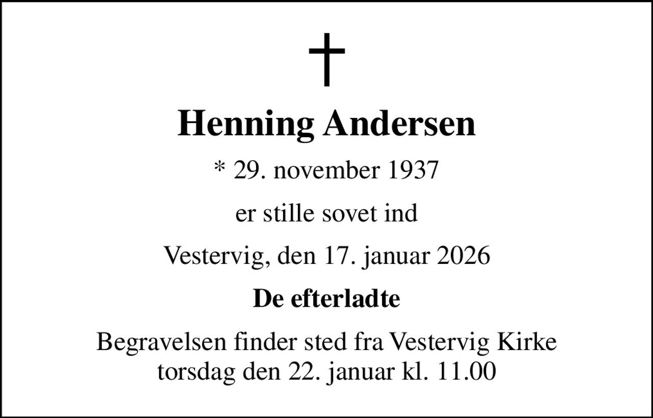 Henning Andersen
* 29. november 1937
er stille sovet ind
Vestervig, den 17. januar 2026
De efterladte
Begravelsen finder sted fra Vestervig Kirke  torsdag den 22. januar kl. 11.00