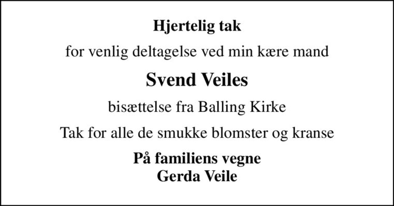 Hjertelig tak
for venlig deltagelse ved min kære mand
Svend Veiles
bisættelse fra Balling Kirke
Tak for alle de smukke blomster og kranse
På familiens vegne Gerda Veile