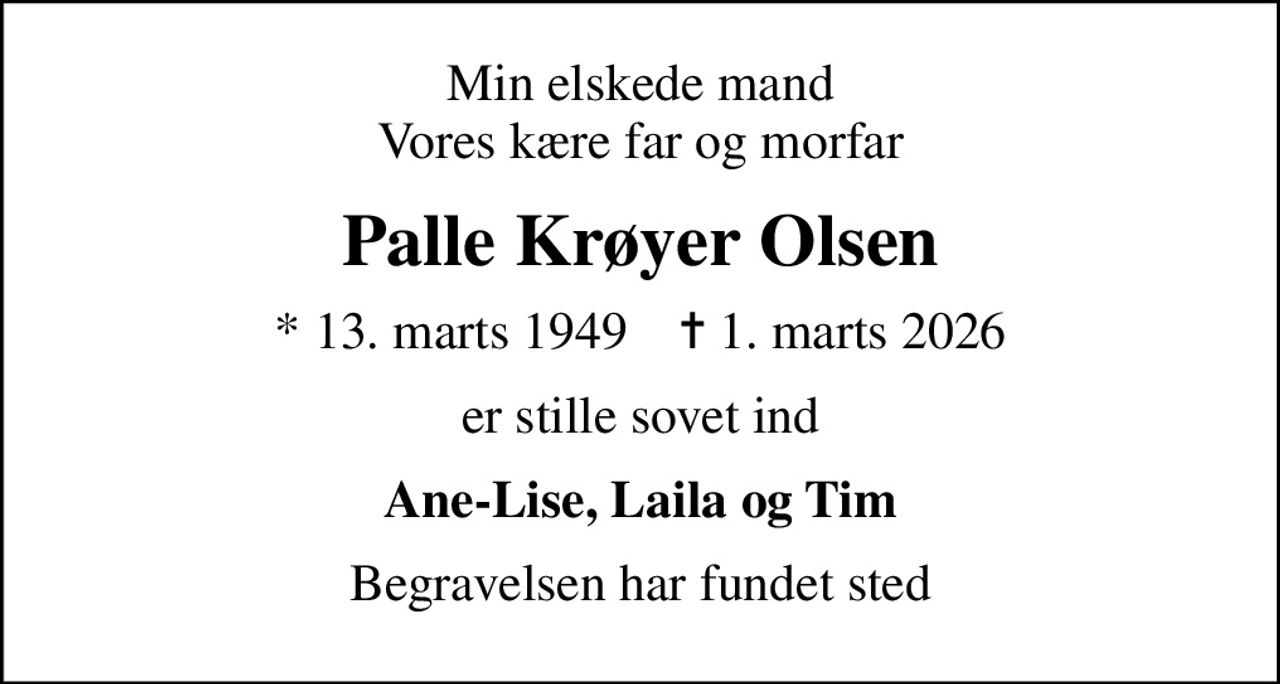 Min elskede mand Vores kære far og morfar
Palle Krøyer Olsen
* 13. marts 1949    ✝ 1. marts 2026
er stille sovet ind
Ane-Lise, Laila og Tim
Begravelsen har fundet sted