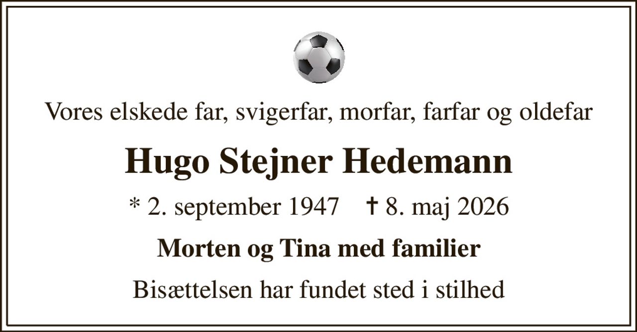 Vores elskede far, svigerfar, morfar, farfar og oldefar
Hugo Stejner Hedemann
* 2. september 1947    ✝ 8. maj 2026
Morten og Tina med familier
Bisættelsen har fundet sted i stilhed