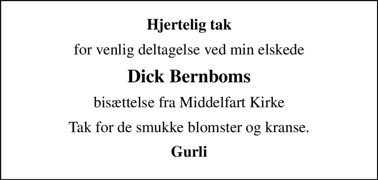 Hjertelig tak
for venlig deltagelse ved min elskede
Dick Bernboms
bisættelse fra Middelfart Kirke
Tak for de smukke blomster og kranse.
Gurli