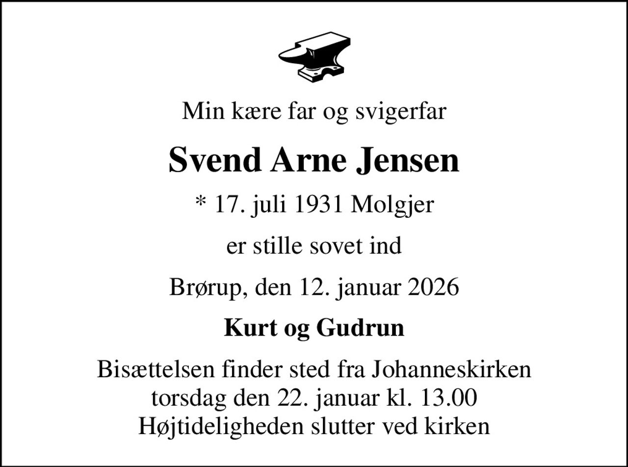 Min kære far og svigerfar
Svend Arne Jensen
* 17. juli 1931 Molgjer
er stille sovet ind
Brørup, den 12. januar 2026
Kurt og Gudrun
Bisættelsen finder sted fra Johanneskirken  torsdag den 22. januar kl. 13.00  Højtideligheden slutter ved kirken
