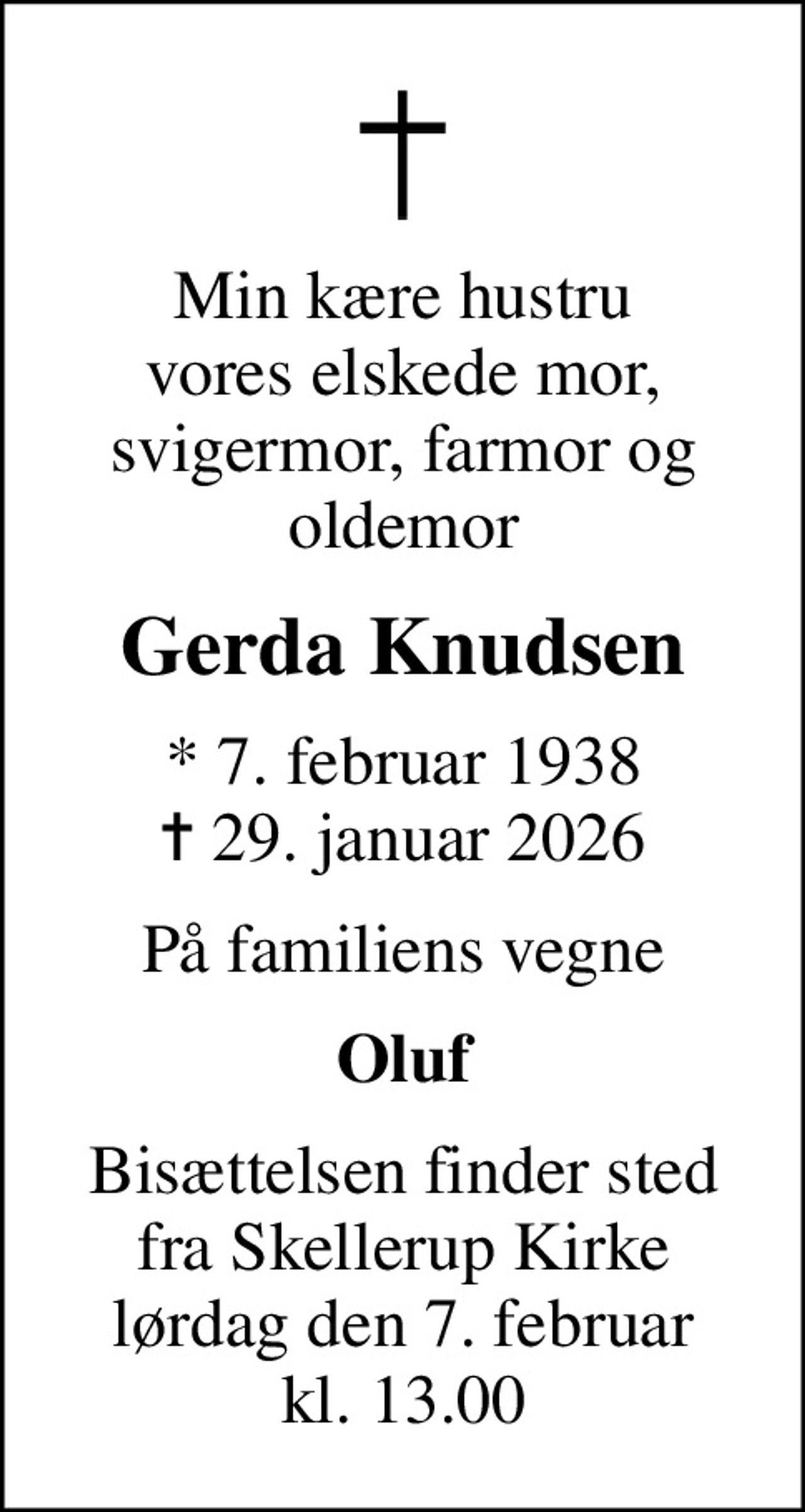 Min kære hustru vores elskede mor, svigermor, farmor og oldemor
Gerda Knudsen
* 7. februar 1938
						✝ 29. januar 2026
På familiens vegne
Oluf
Bisættelsen finder sted fra Skellerup Kirke lørdag den 7. februar kl. 13.00