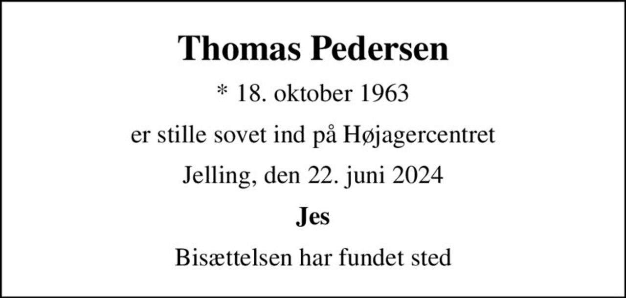 Thomas Pedersen
* 18. oktober 1963
er stille sovet ind på Højagercentret
Jelling, den 22. juni 2024
Jes
Bisættelsen har fundet sted