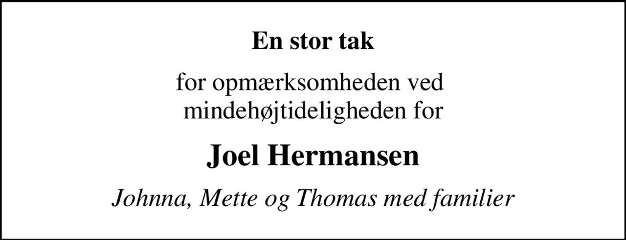 En stor tak
for opmærksomheden ved  mindehøjtideligheden for
Joel Hermansen
Johnna, Mette og Thomas med familier