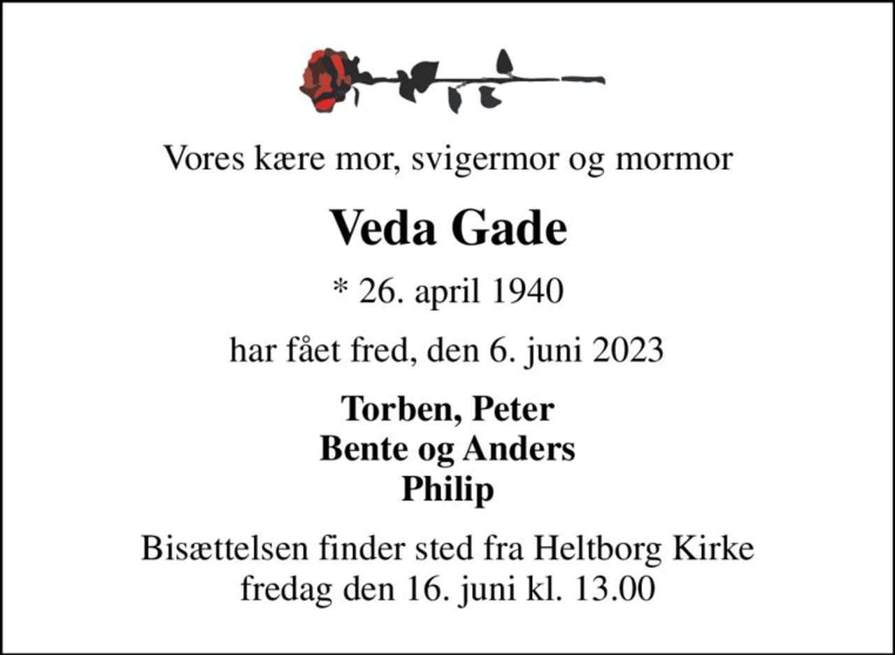 Vores kære mor, svigermor og mormor
Veda Gade
* 26. april 1940
har fået fred, den 6. juni 2023
Torben, Peter Bente og Anders Philip
Bisættelsen finder sted fra Heltborg Kirke  fredag den 16. juni kl. 13.00