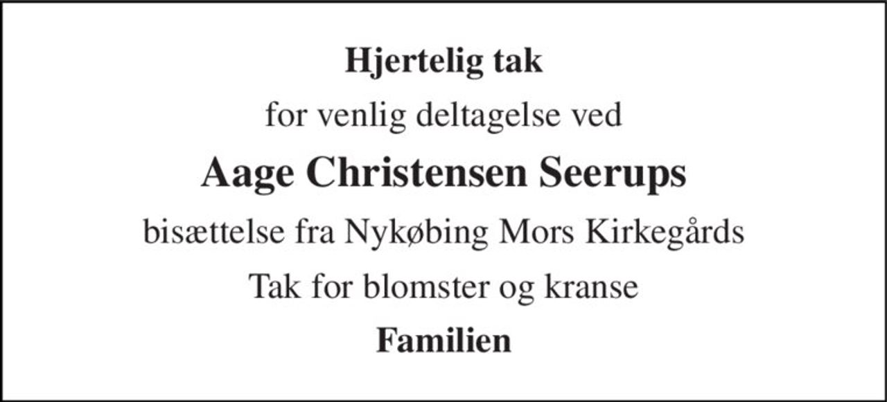 Hjertelig tak 
for venlig deltagelse ved 
Aage Christensen Seerups 
bisættelse fra Nykøbing Mors Kirkegårds 
Tak for blomster og kranse 
Familien